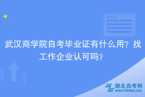 武漢商學院自考畢業(yè)證有什么用？找工作企業(yè)認可嗎？