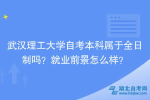 武漢理工大學(xué)自考本科屬于全日制嗎？就業(yè)前景怎么樣？