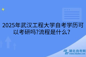 2025年武漢工程大學(xué)自考學(xué)歷可以考研嗎？流程是什么？