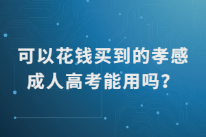 可以花錢買到的孝感成人高考能用嗎？