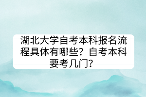 湖北大學(xué)自考本科報名流程具體有哪些？自考本科要考幾門？