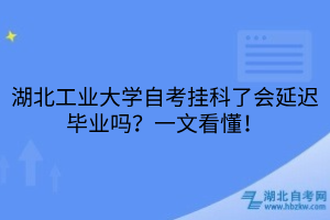 湖北工業(yè)大學(xué)自考掛科了會(huì)延遲畢業(yè)嗎？一文看懂！