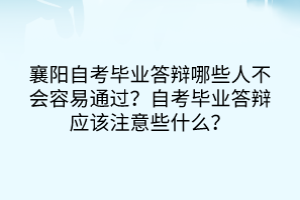 襄陽自考畢業(yè)答辯哪些人不會容易通過？自考畢業(yè)答辯應(yīng)該注意些什么？