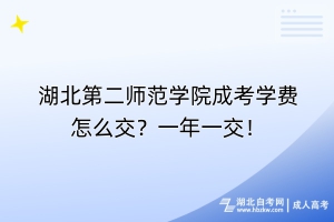 湖北第二師范學院成考學費怎么交？一年一交！