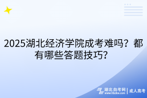 2025湖北經(jīng)濟(jì)學(xué)院成考難嗎？都有哪些答題技巧？