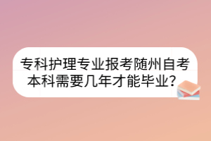 ?？谱o(hù)理專業(yè)報(bào)考隨州自考本科需要幾年才能畢業(yè)？