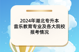 2024年湖北專升本音樂教育專業(yè)及各大院校報(bào)考情況