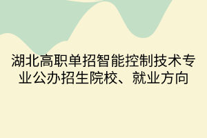 湖北高職單招智能控制技術(shù)專業(yè)公辦招生院校、就業(yè)方向