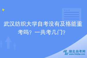 武漢紡織大學(xué)自考沒有及格能重考嗎？一共考幾門？