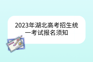 2023年湖北高考招生統(tǒng)一考試報名須知