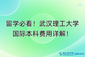 留學(xué)必看！武漢理工大學(xué)國際本科費(fèi)用詳解！