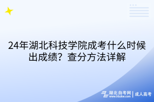24年湖北科技學院成考什么時候出成績？查分方法詳解