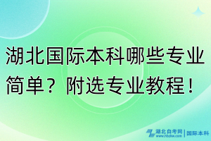 湖北國(guó)際本科哪些專(zhuān)業(yè)簡(jiǎn)單？附選專(zhuān)業(yè)教程！