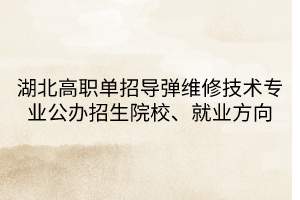 湖北高職單招導(dǎo)彈維修技術(shù)專業(yè)公辦招生院校、就業(yè)方向