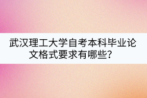 武漢理工大學(xué)自考本科畢業(yè)論文格式要求有哪些？