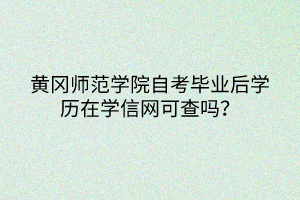 黃岡師范學(xué)院自考畢業(yè)后學(xué)歷在學(xué)信網(wǎng)可查嗎？
