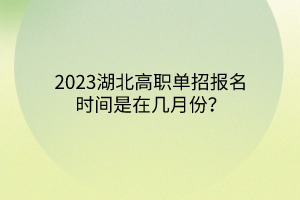 2023湖北高職單招報名時間是在幾月份？