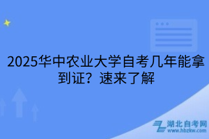 2025華中農(nóng)業(yè)大學(xué)自考幾年能拿到證？速來了解