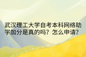 武漢理工大學(xué)自考本科網(wǎng)絡(luò)助學(xué)加分是真的嗎？怎么申請？