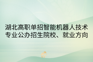 湖北高職單招智能機(jī)器人技術(shù)專業(yè)公辦招生院校、就業(yè)方向