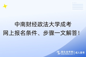 ?中南財經(jīng)政法大學(xué)成考網(wǎng)上報名條件、步驟一文解答！