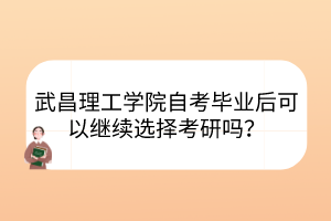武昌理工學(xué)院自考畢業(yè)后可以繼續(xù)選擇考研嗎？