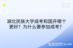 湖北民族大學成考和國開哪個更好？為什么要參加成考？