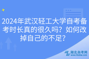 2024年武漢輕工大學(xué)自考備考時(shí)長(zhǎng)真的很久嗎？如何改掉自己的不足？