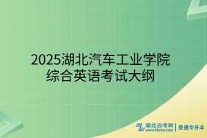 2025年湖北汽車工業(yè)學(xué)院普通專升本綜合英語(yǔ)考試大綱
