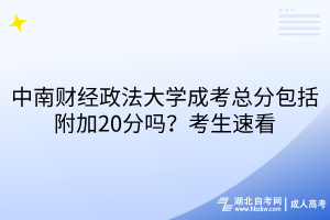 中南財經(jīng)政法大學成考總分包括附加20分嗎？考生速看