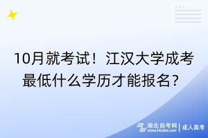 10月就考試！江漢大學(xué)成考最低什么學(xué)歷才能報名？