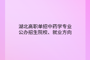 湖北高職單招中藥學(xué)專(zhuān)業(yè)公辦招生院校、就業(yè)方向