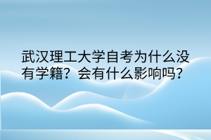 武漢理工大學(xué)自考為什么沒(méi)有學(xué)籍？會(huì)有什么影響嗎？