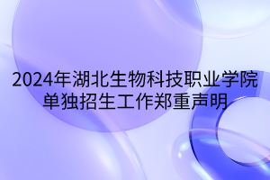2024年湖北生物科技職業(yè)學院單獨招生工作鄭重聲明