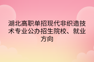 湖北高職單招現(xiàn)代非織造技術(shù)專業(yè)公辦招生院校、就業(yè)方向