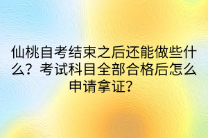 仙桃自考結(jié)束之后還能做些什么？考試科目全部合格后怎么申請拿證？