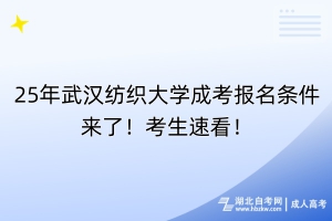 25年武漢紡織大學(xué)成考報(bào)名條件來了！考生速看！