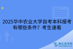 2025華中農(nóng)業(yè)大學(xué)自考本科報考有哪些條件？考生速看