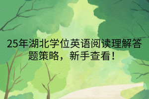 25年湖北學位英語閱讀理解答題策略，新手查看！