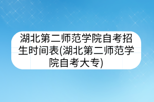 湖北第二師范學(xué)院自考招生時(shí)間表(湖北第二師范學(xué)院自考大專)