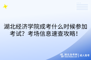 湖北經濟學院成考什么時候參加考試？考場信息速查攻略！