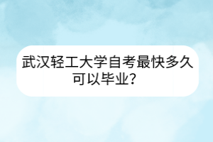 武漢輕工大學(xué)自考最快多久可以畢業(yè)？