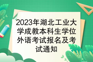 2023年湖北工業(yè)大學(xué)成教本科生學(xué)位外語(yǔ)考試報(bào)名及考試通知