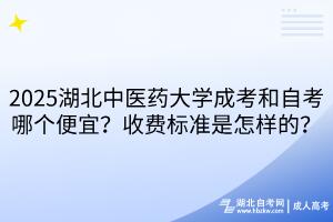2025湖北中醫(yī)藥大學(xué)成考和自考哪個(gè)便宜？收費(fèi)標(biāo)準(zhǔn)是怎樣的？