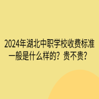 2024年湖北中職學(xué)校收費(fèi)標(biāo)準(zhǔn)一般是什么樣的？貴不貴？