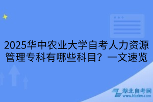 2025華中農(nóng)業(yè)大學(xué)自考人力資源管理?？朴心男┛颇?？一文速覽