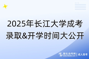 2025年長江大學(xué)成考錄取&開學(xué)時(shí)間大公開！