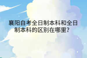 襄陽自考全日制本科和全日制本科的區(qū)別在哪里？