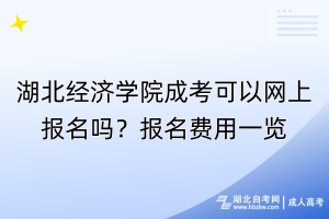 湖北經(jīng)濟學(xué)院成考可以網(wǎng)上報名嗎？報名費用一覽