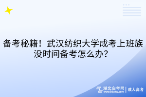 備考秘籍！武漢紡織大學成考上班族沒時間備考怎么辦？